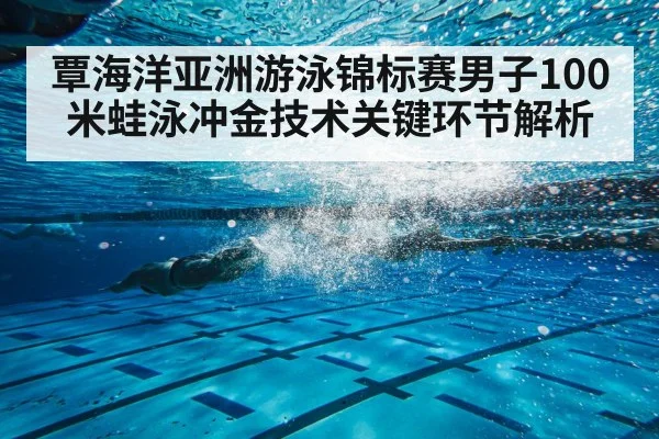 覃海洋亚洲游泳锦标赛男子100米蛙泳冲金技术关键环节解析